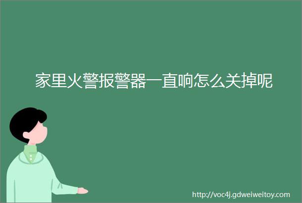 家里火警报警器一直响怎么关掉呢